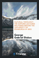 Natural Theology. the Gifford Lectures Delivered Before the University of Edinburgh in 1893