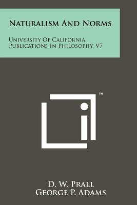 Naturalism and Norms: University of California Publications in Philosophy, V7 - Prall, D W, and Adams, George P (Editor), and Loewenberg, J (Editor)