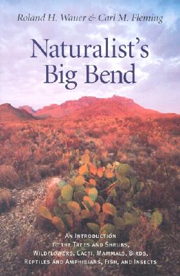Naturalist's Big Bend: An Introduction to the Trees and Shrubs, Wildflowers, Cacti, Mammals, Birds, Reptiles and Amphibians, Fish, and Insects - Wauer, Roland H, and Fleming, Carl M