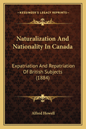 Naturalization And Nationality In Canada: Expatriation And Repatriation Of British Subjects (1884)