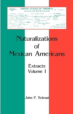 Naturalizations of Mexican Americans: Extracts, Volume 1 - Schmal, John P