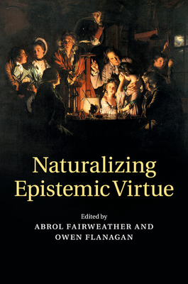 Naturalizing Epistemic Virtue - Fairweather, Abrol (Editor), and Flanagan, Owen (Editor)