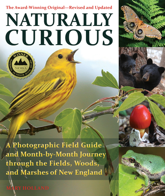 Naturally Curious: A Photographic Field Guide and Month-By-Month Journey Through the Fields, Woods, and Marshes of New England - Holland, Mary