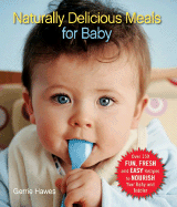 Naturally Delicious Meals for Baby: Over 150 Fun, Fresh, and Easy Recipes to Nourish Your Baby and Toddler