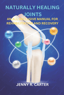 Naturally Healing Joints: An All-Inclusive Manual for Rehabilitation and Recovery