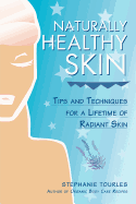 Naturally Healthy Skin: Tips & Techniques for a Lifetime of Radiant Skin