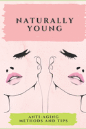 Naturally Young: Anti-aging methods and tips: Stay healthy and young with this powerful guide to healthy living!