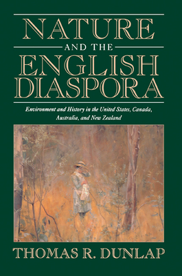 Nature and the English Diaspora: Environment and History in the United States, Canada, Australia, and New Zealand - Dunlap, Thomas