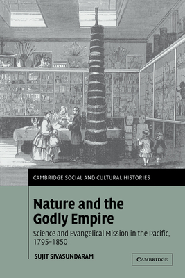 Nature and the Godly Empire: Science and Evangelical Mission in the Pacific, 1795-1850 - Sivasundaram, Sujit