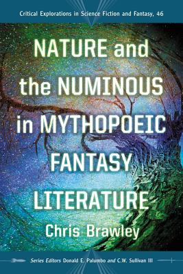 Nature and the Numinous in Mythopoeic Fantasy Literature - Brawley, Chris, and Palumbo, Donald E. (Editor), and Sullivan III, C.W. (Editor)