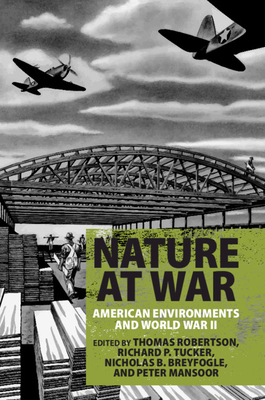 Nature at War: American Environments and World War II - Robertson, Thomas (Editor), and Tucker, Richard P. (Editor), and Breyfogle, Nicholas B. (Editor)
