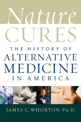 Nature Cures: The History of Alternative Medicine in America - Whorton, James C