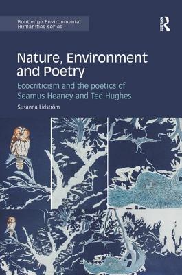 Nature, Environment and Poetry: Ecocriticism and the poetics of Seamus Heaney and Ted Hughes - Lidstrm, Susanna