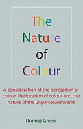 Nature of Colour: A Consideration of the Perception of Colour, the Location of Colour and the Nature of the Unperceived World