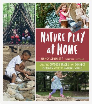 Nature Play at Home: Creating Outdoor Spaces that Connect Children with the Natural World - Striniste, Nancy