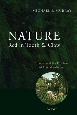 Nature Red in Tooth and Claw: Theism and the Problem of Animal Suffering - Murray, Michael