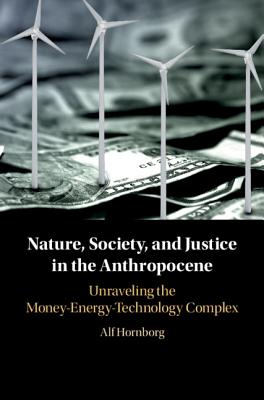 Nature, Society, and Justice in the Anthropocene: Unraveling the Money-Energy-Technology Complex - Hornborg, Alf