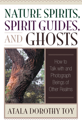 Nature Spirits, Spirit Guides, and Ghosts: How to Talk with and Photograph Beings of Other Realms - Toy, Atala Dorothy