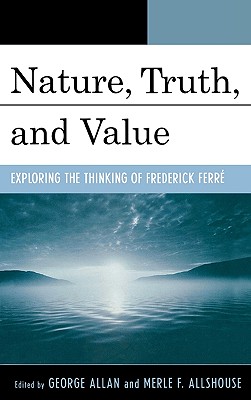 Nature, Truth, and Value: Exploring the Thinking of Frederick FerrZ - Allan, George (Contributions by), and Allshouse, Merle F (Editor)