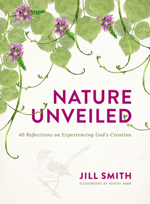 Nature Unveiled: 40 Reflections on Experiencing God's Creation - Smith, Jill