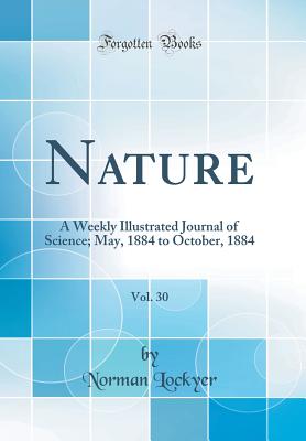 Nature, Vol. 30: A Weekly Illustrated Journal of Science; May, 1884 to October, 1884 (Classic Reprint) - Lockyer, Norman, Sir