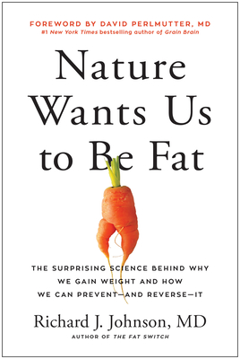 Nature Wants Us to Be Fat: The Surprising Science Behind Why We Gain Weight and How We Can Prevent--And Reverse--It - Johnson, Richard, and Perlmutter, David (Foreword by)