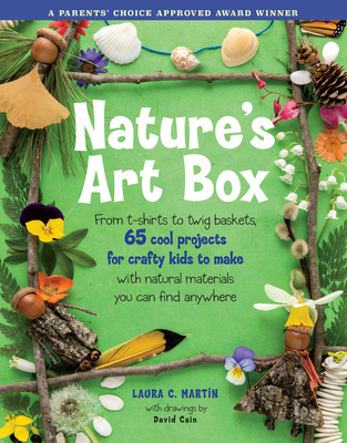 Nature's Art Box: From t-shirts to twig baskets, 65 cool projects for crafty kids to make with natural materials you can find anywhere - C. Martin, Laura