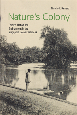 Nature's Colony: Empire, Nation and Environment in the Singapore Botanic Gardens - Barnard, Timothy P.