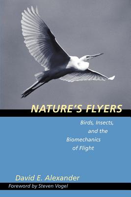 Nature's Flyers: Birds, Insects, and the Biomechanics of Flight - Alexander, David E, Dr., and Vogel, Steven (Foreword by)
