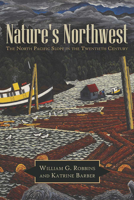 Nature's Northwest: The North Pacific Slope in the Twentieth Century - Robbins, William G, and Barber, Katrine