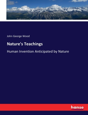 Nature's Teachings: Human Invention Anticipated by Nature - Wood, John George