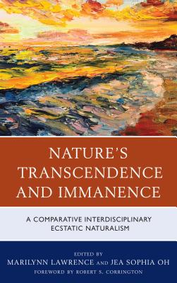 Nature's Transcendence and Immanence: A Comparative Interdisciplinary Ecstatic Naturalism - Lawrence, Marilynn (Editor), and Oh, Jea Sophia (Contributions by), and Corrington, Robert S. (Foreword by)