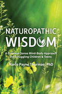 Naturopathic Wisdom: A Common Sense Mind-Body Approach for Struggling Children and Teens