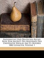 Naturrecht Und Deutsches Recht: Rede Zum Antritt Des Rektorats Der Universit?t Breslau Am 15. Oktober 1882 Gehalten; Volume 1