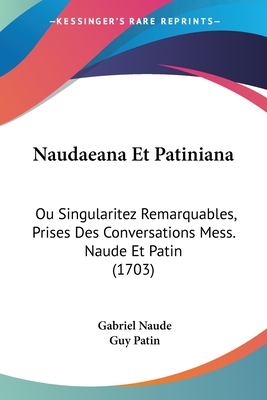 Naudaeana Et Patiniana: Ou Singularitez Remarquables, Prises Des Conversations Mess. Naude Et Patin (1703) - Naude, Gabriel, and Patin, Guy