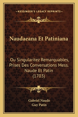 Naudaeana Et Patiniana: Ou Singularitez Remarquables, Prises Des Conversations Mess. Naude Et Patin (1703) - Naude, Gabriel, and Patin, Guy