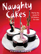 Naughty Cakes: Step-By-Step Recipes for Fabulous, Fun Cakes