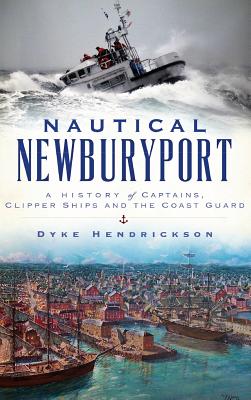 Nautical Newburyport: A History of Captains, Clipper Ships and the Coast Guard - Hendrickson, Dyke