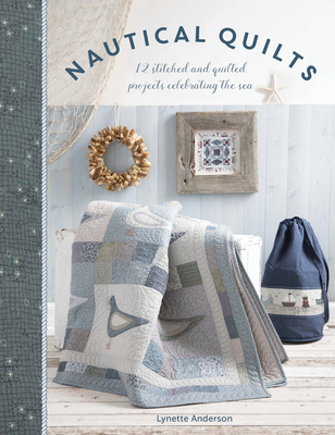 Nautical Quilts: 12 Stitched and Quilted Projects Celebrating the Sea - Anderson, Lynette