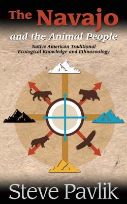 Navajo and the Animal People: Native American Traditional Ecological Knowledge and Ethnozoology - Pavlik, Steve, and Tsosie, William B (Foreword by)