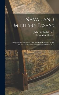 Naval and Military Essays: Being Papers Read in the Naval and Military Section at the International Congress of Historical Studies, 1913 - Corbett, Julian Stafford, and Edwards, Henry John