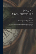 Naval Architecture: A Treatise On Laying Off and Building Wood, Iron, and Composite Ships; Volume 1