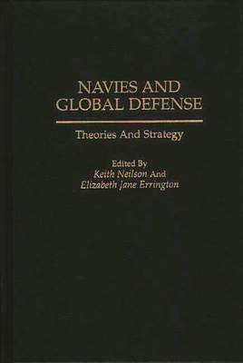 Navies and Global Defense: Theories and Strategy - Legault, Roch, and Neilson, Keith (Editor), and Errington, Elizabeth J (Editor)