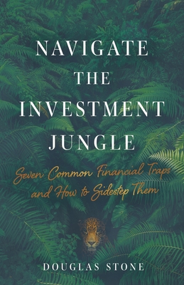 Navigate the Investment Jungle: Seven Common Financial Traps and How to Sidestep Them - Stone, Douglas