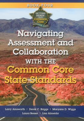 Navigating Assessment and Collaboration with the Common Core State Standards - Ainsworth, Larry, Dr., and Wiggs, Maryann D, and Briggs, Derek