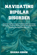 Navigating Bipolar Disorder: Empowering Patients and Families with Knowledge, Strategies, and Hope in the Journey Through Bipolar Disorder Management and Care
