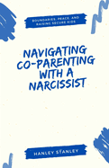 Navigating Co-Parenting with a Narcissist: Boundaries, Peace, and Raising Secure Kids