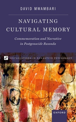 Navigating Cultural Memory: Commemoration and Narrative in Postgenocide Rwanda - Mwambari, David