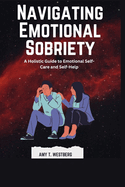 Navigating Emotional Sobriety: A Holistic Guide to Emotional Self-Care and Self-Help