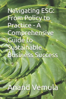 Navigating ESG: From Policy to Practice - A Comprehensive Guide to Sustainable Business Success - Vemula, Anand
